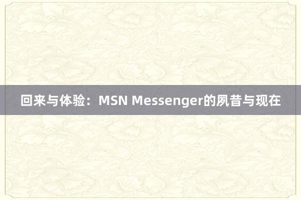 回来与体验：MSN Messenger的夙昔与现在