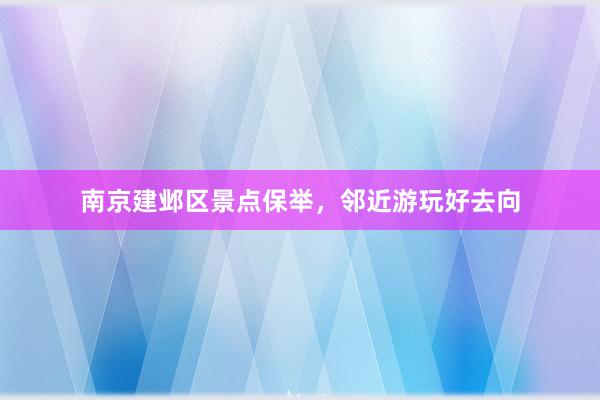 南京建邺区景点保举，邻近游玩好去向