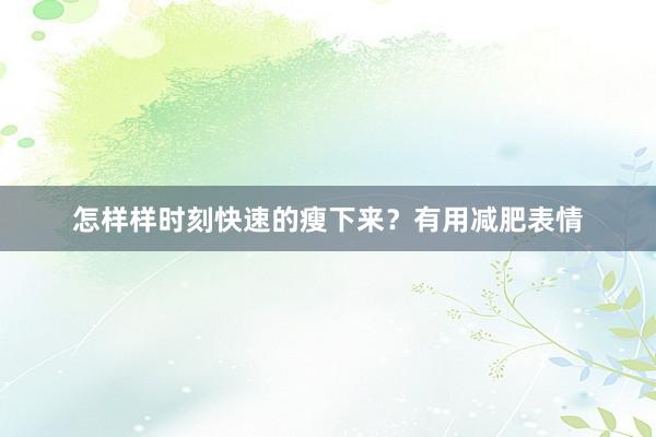 怎样样时刻快速的瘦下来？有用减肥表情