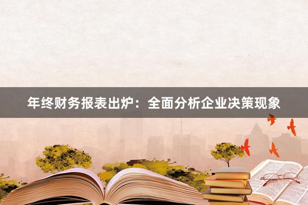 年终财务报表出炉：全面分析企业决策现象